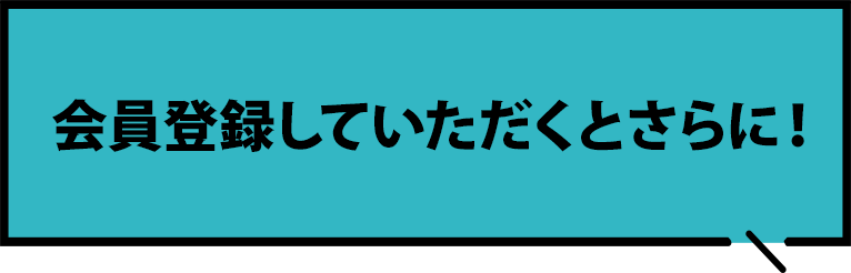 会員登録していただくとさらに！